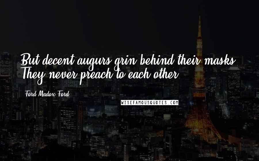 Ford Madox Ford Quotes: But decent augurs grin behind their masks. They never preach to each other.