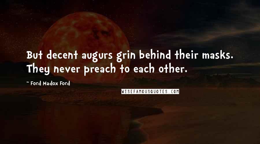 Ford Madox Ford Quotes: But decent augurs grin behind their masks. They never preach to each other.