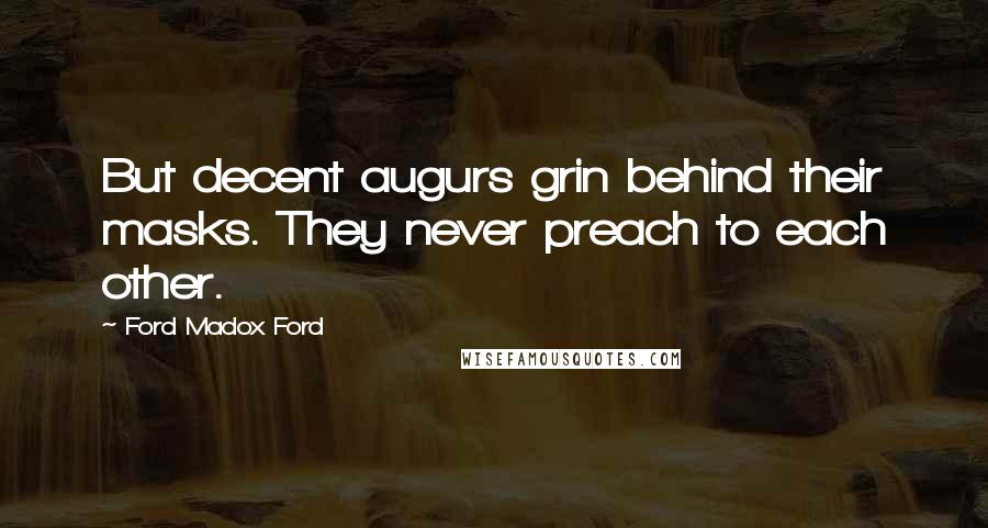 Ford Madox Ford Quotes: But decent augurs grin behind their masks. They never preach to each other.