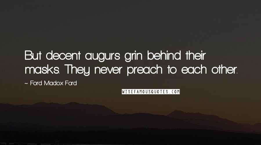 Ford Madox Ford Quotes: But decent augurs grin behind their masks. They never preach to each other.