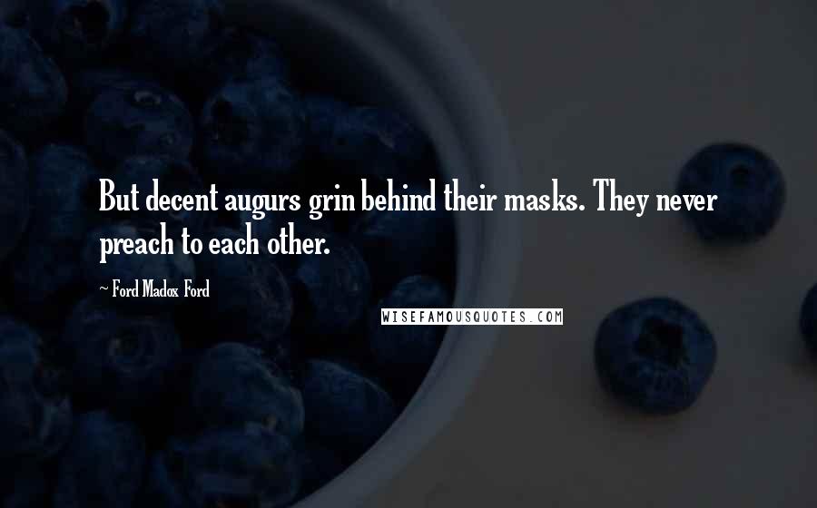 Ford Madox Ford Quotes: But decent augurs grin behind their masks. They never preach to each other.