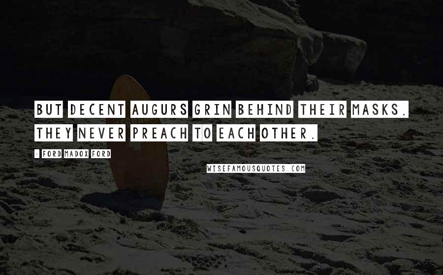 Ford Madox Ford Quotes: But decent augurs grin behind their masks. They never preach to each other.
