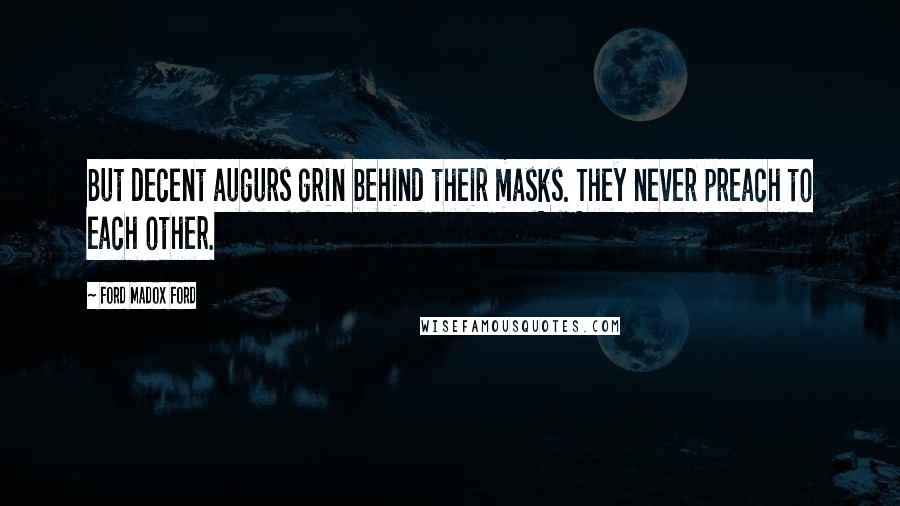 Ford Madox Ford Quotes: But decent augurs grin behind their masks. They never preach to each other.