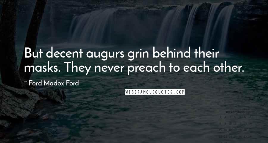 Ford Madox Ford Quotes: But decent augurs grin behind their masks. They never preach to each other.