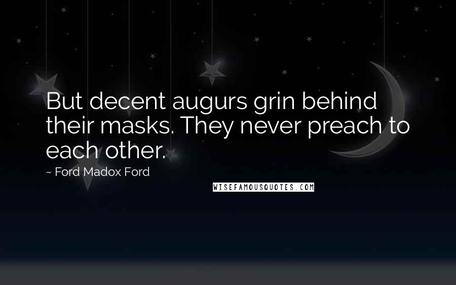 Ford Madox Ford Quotes: But decent augurs grin behind their masks. They never preach to each other.