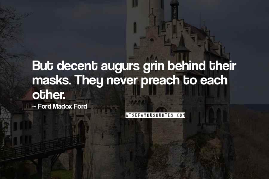 Ford Madox Ford Quotes: But decent augurs grin behind their masks. They never preach to each other.