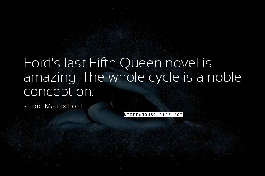Ford Madox Ford Quotes: Ford's last Fifth Queen novel is amazing. The whole cycle is a noble conception.
