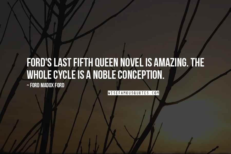 Ford Madox Ford Quotes: Ford's last Fifth Queen novel is amazing. The whole cycle is a noble conception.