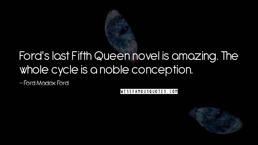 Ford Madox Ford Quotes: Ford's last Fifth Queen novel is amazing. The whole cycle is a noble conception.