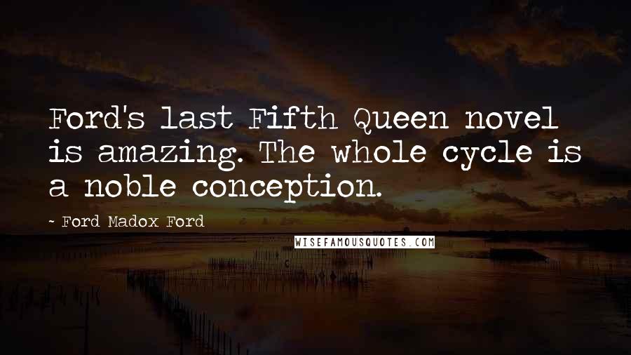 Ford Madox Ford Quotes: Ford's last Fifth Queen novel is amazing. The whole cycle is a noble conception.