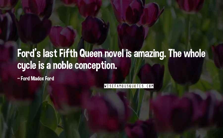 Ford Madox Ford Quotes: Ford's last Fifth Queen novel is amazing. The whole cycle is a noble conception.
