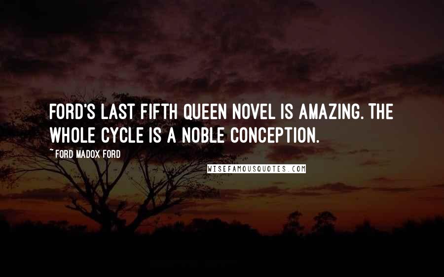 Ford Madox Ford Quotes: Ford's last Fifth Queen novel is amazing. The whole cycle is a noble conception.