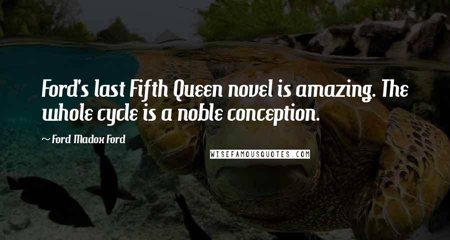 Ford Madox Ford Quotes: Ford's last Fifth Queen novel is amazing. The whole cycle is a noble conception.