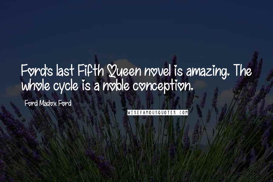 Ford Madox Ford Quotes: Ford's last Fifth Queen novel is amazing. The whole cycle is a noble conception.