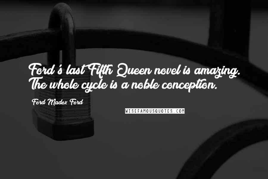 Ford Madox Ford Quotes: Ford's last Fifth Queen novel is amazing. The whole cycle is a noble conception.