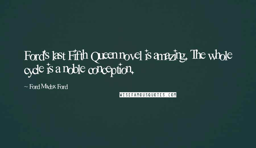 Ford Madox Ford Quotes: Ford's last Fifth Queen novel is amazing. The whole cycle is a noble conception.
