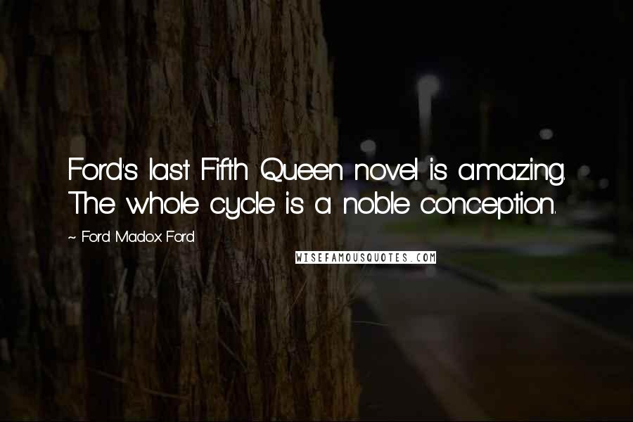 Ford Madox Ford Quotes: Ford's last Fifth Queen novel is amazing. The whole cycle is a noble conception.