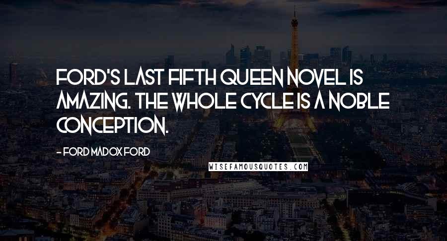 Ford Madox Ford Quotes: Ford's last Fifth Queen novel is amazing. The whole cycle is a noble conception.