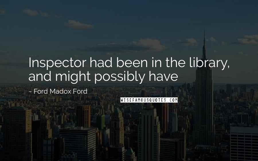 Ford Madox Ford Quotes: Inspector had been in the library, and might possibly have