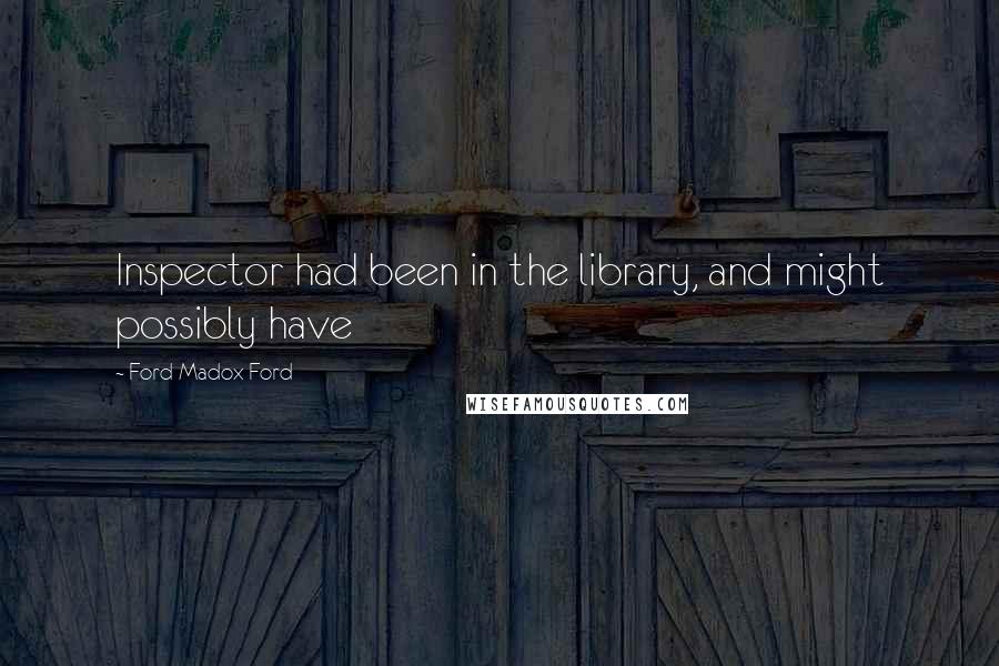 Ford Madox Ford Quotes: Inspector had been in the library, and might possibly have