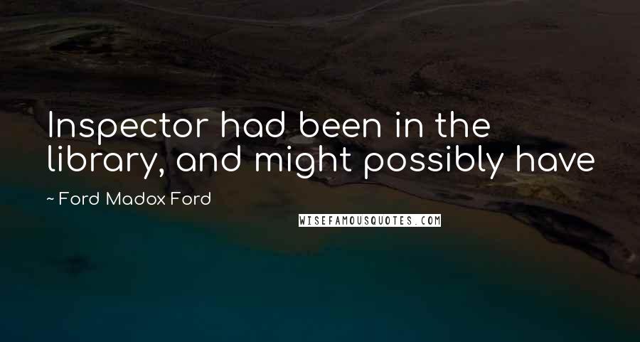 Ford Madox Ford Quotes: Inspector had been in the library, and might possibly have