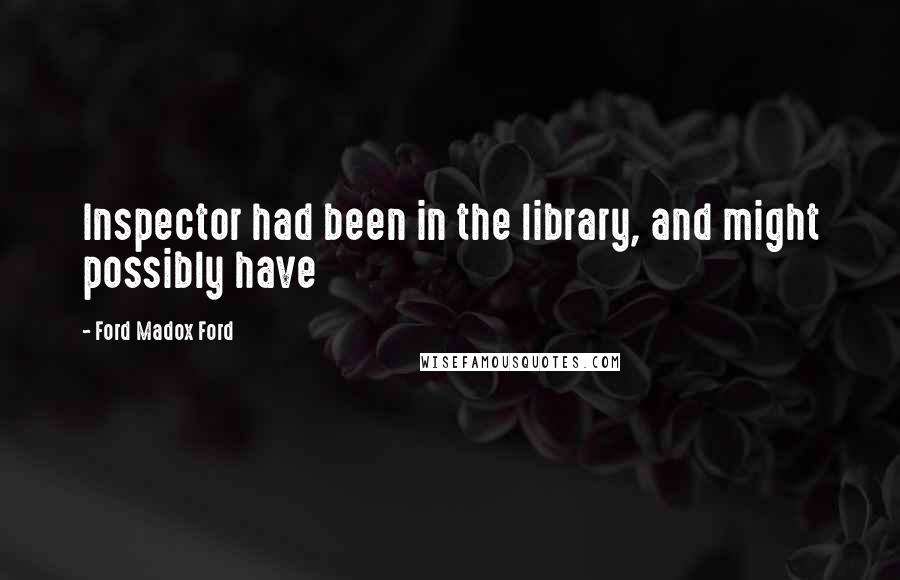 Ford Madox Ford Quotes: Inspector had been in the library, and might possibly have