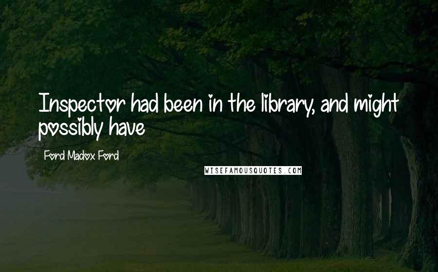 Ford Madox Ford Quotes: Inspector had been in the library, and might possibly have