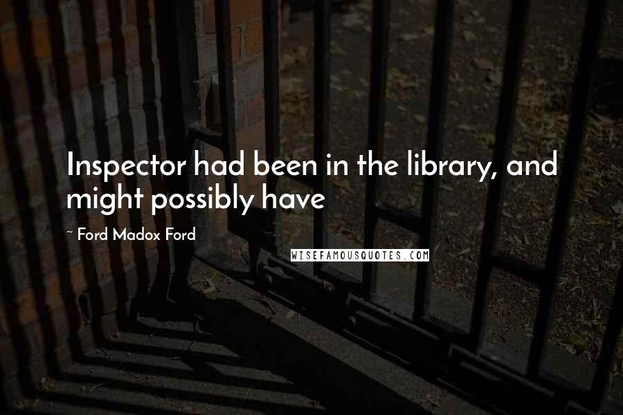 Ford Madox Ford Quotes: Inspector had been in the library, and might possibly have