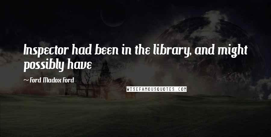 Ford Madox Ford Quotes: Inspector had been in the library, and might possibly have