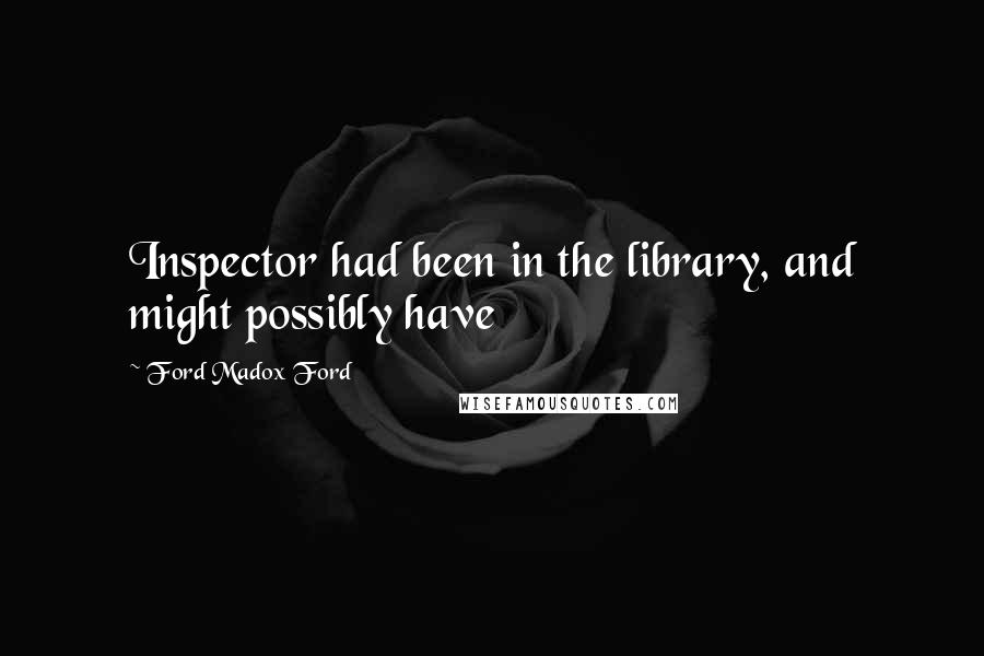 Ford Madox Ford Quotes: Inspector had been in the library, and might possibly have