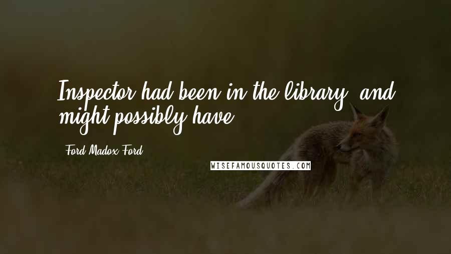 Ford Madox Ford Quotes: Inspector had been in the library, and might possibly have