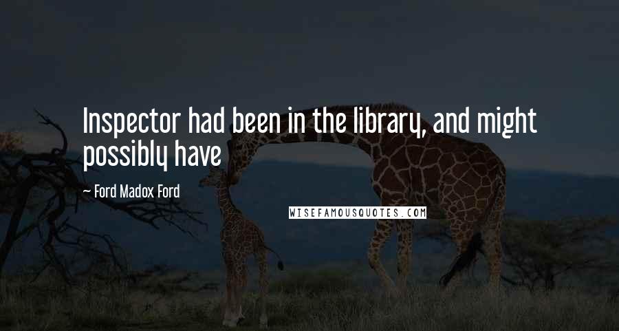 Ford Madox Ford Quotes: Inspector had been in the library, and might possibly have