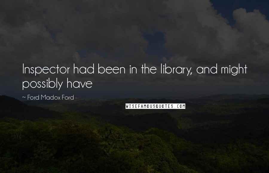 Ford Madox Ford Quotes: Inspector had been in the library, and might possibly have