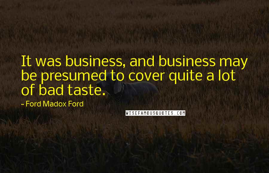 Ford Madox Ford Quotes: It was business, and business may be presumed to cover quite a lot of bad taste.