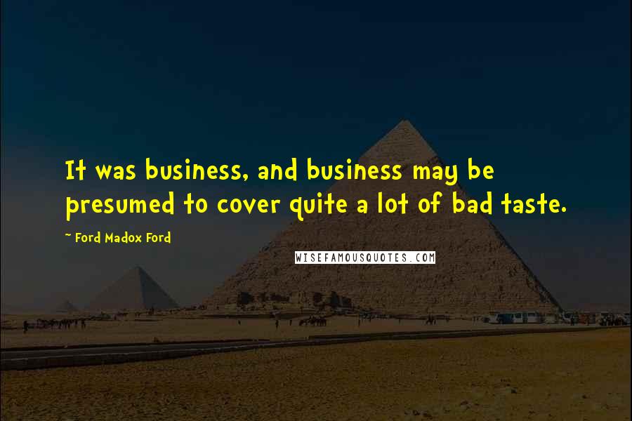 Ford Madox Ford Quotes: It was business, and business may be presumed to cover quite a lot of bad taste.