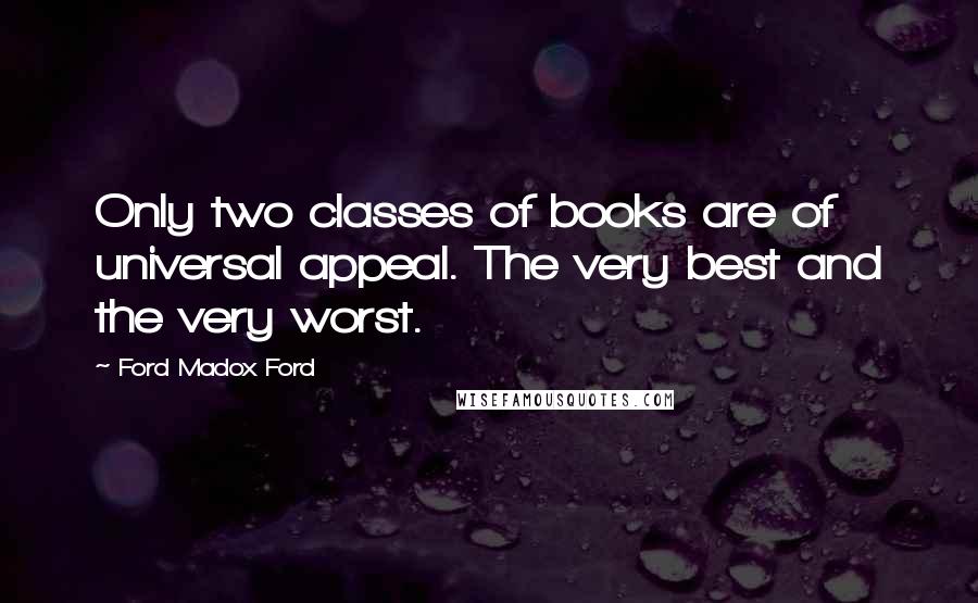 Ford Madox Ford Quotes: Only two classes of books are of universal appeal. The very best and the very worst.