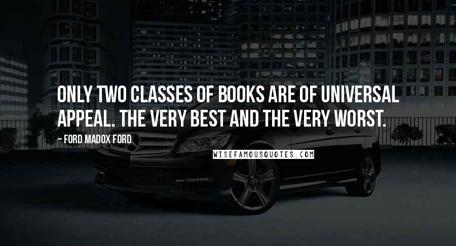Ford Madox Ford Quotes: Only two classes of books are of universal appeal. The very best and the very worst.