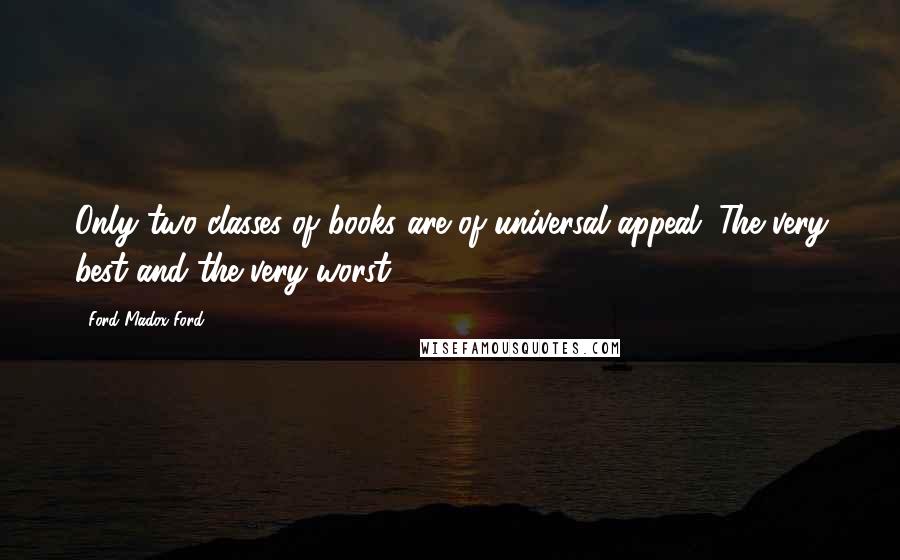 Ford Madox Ford Quotes: Only two classes of books are of universal appeal. The very best and the very worst.