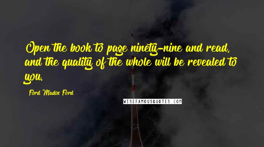 Ford Madox Ford Quotes: Open the book to page ninety-nine and read, and the quality of the whole will be revealed to you.