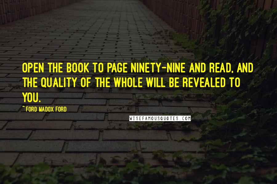 Ford Madox Ford Quotes: Open the book to page ninety-nine and read, and the quality of the whole will be revealed to you.