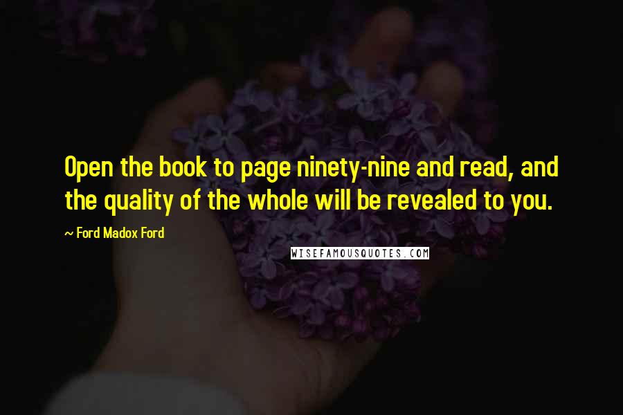 Ford Madox Ford Quotes: Open the book to page ninety-nine and read, and the quality of the whole will be revealed to you.