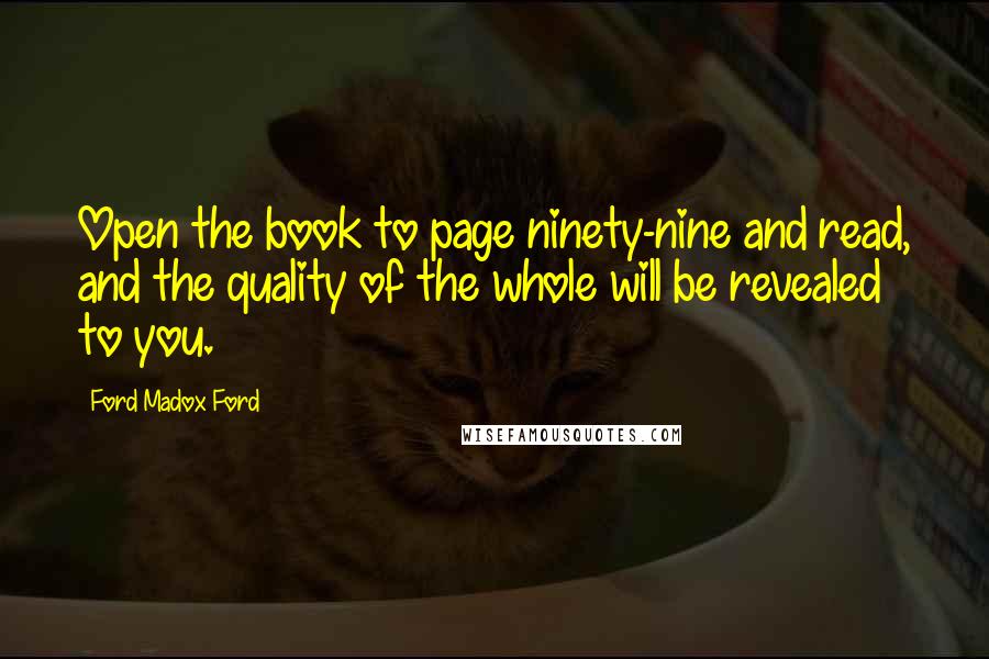 Ford Madox Ford Quotes: Open the book to page ninety-nine and read, and the quality of the whole will be revealed to you.