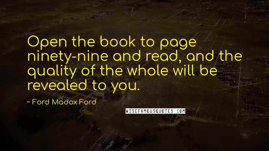 Ford Madox Ford Quotes: Open the book to page ninety-nine and read, and the quality of the whole will be revealed to you.