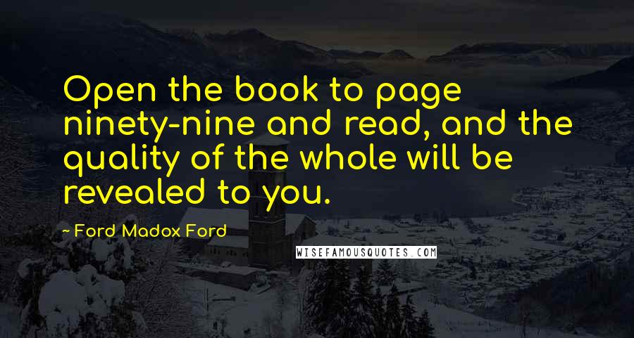 Ford Madox Ford Quotes: Open the book to page ninety-nine and read, and the quality of the whole will be revealed to you.