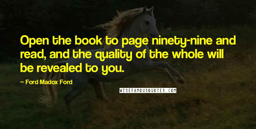 Ford Madox Ford Quotes: Open the book to page ninety-nine and read, and the quality of the whole will be revealed to you.