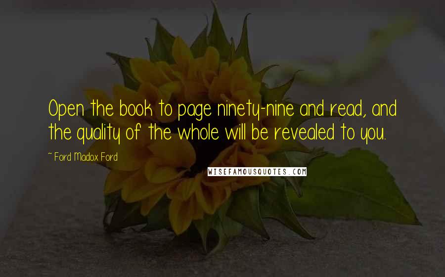 Ford Madox Ford Quotes: Open the book to page ninety-nine and read, and the quality of the whole will be revealed to you.