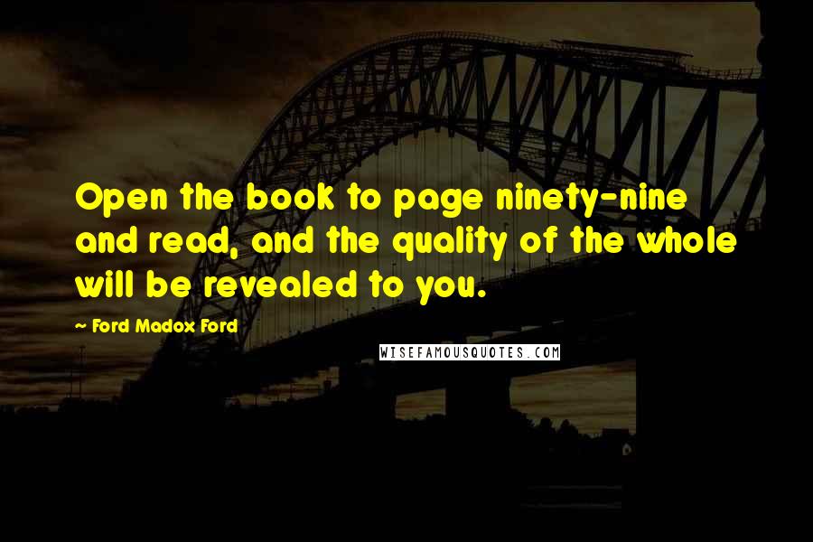 Ford Madox Ford Quotes: Open the book to page ninety-nine and read, and the quality of the whole will be revealed to you.