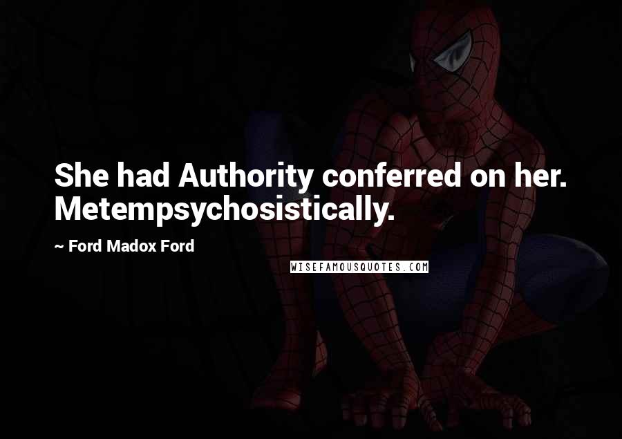 Ford Madox Ford Quotes: She had Authority conferred on her. Metempsychosistically.