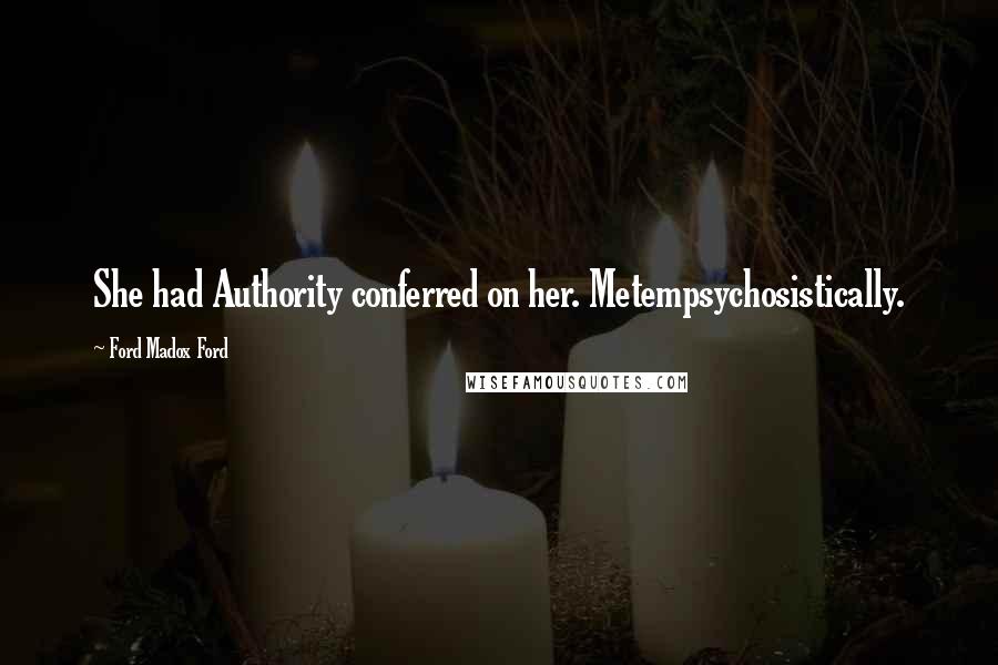 Ford Madox Ford Quotes: She had Authority conferred on her. Metempsychosistically.