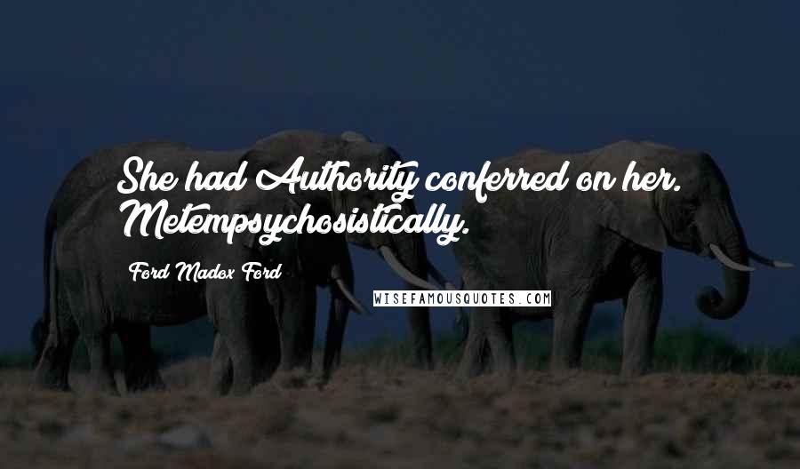 Ford Madox Ford Quotes: She had Authority conferred on her. Metempsychosistically.